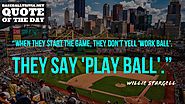 "When they start the game, they don't yell 'work ball,' they yell 'play ball.'" ~Willie Stargell