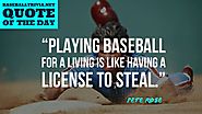 "Playing Baseball for a Living is Like Having a Licence to Steal." ~Pete Rose