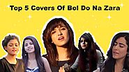 Top 5 Covers of Bol Do Na Zara | Armaan Malik | Shirley Setia | Youtube Video Songs | Dibakar Bala