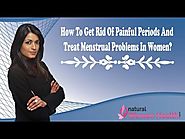 How To Get Rid Of Painful Periods And Treat Menstrual Problems In Women?