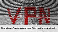 How Virtual Private Network can Help Healthcare Industries?