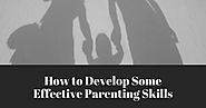 How to Develop Some Effective Parenting Skills