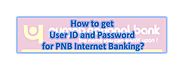 How to get User ID and Password for PNB Internet Banking?