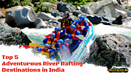 Top 5 Adventurous River Rafting Destinations in India