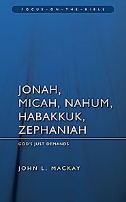 Jonah, Micah, Nahum, Habakkuk and Zephaniah (Focus) by John L. Mackay