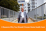 5 Reasons Why You Should Choose Home Health Care