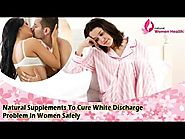 Natural Supplements To Cure White Discharge Problem In Women Safely