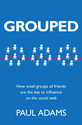 Grouped: How small groups of friends are the key to influence on the social web (Voices That Matter)