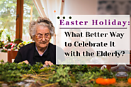 Easter Holiday: What Better Way to Celebrate It with the Elderly?