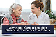 Why Home Care is the Most Beneficial Choice for The Elderly