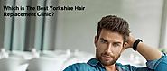 Which is The Best Yorkshire Hair Replacement Clinic?