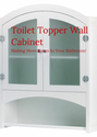 Toilet Topper Wall Cabinet: Making More Room In Your Bathroom!