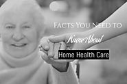 Facts You Need to Know About Home Health Care