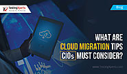 What are Cloud Migration Tips CIOs Must Consider?