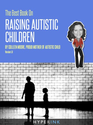 The Best Book On Raising Autistic Children (Parenting, Child Development, Autism)