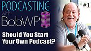 Should You Start a Podcast? Podcasting with BobWP.