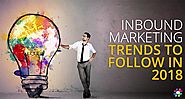 Grow Your Business Online with Inbound Marketing: Trends to Lookout for in 2018