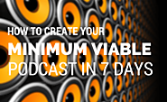 How to Create Your Minimum Viable Podcast in 7 Days