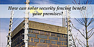 How can solar security fencing benefit your premises ?