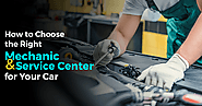 How to Choose the Right Mechanic and Service Center for Your Car