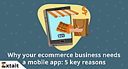 Why your ecommerce business needs a mobile app: 5 key reasons