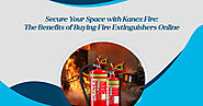 Secure Your Space with Kanex Fire: The Benefits of Buying Fire Extinguishers Online - Kanex Fire Blog