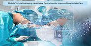 Mobile Tech is Reshaping Healthcare Operations to Improve Diagnosis & Care