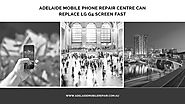 Adelaide Mobile Phone Repair Centre can replace LG G4 screen FAST