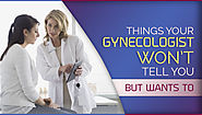 Things Your Gynecologist Won’t Tell You—But Wants To