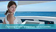 Chartering a Yacht? 4 Important Tips to Consider