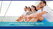 5 Remarkable Benefits of Yacht Chartering You Should Know