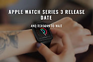 Apple Watch Series 3 Release Date and Reasons to Wait | Strapped & Co