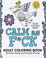 Calm As F*ck - Adult Coloring Book: 30 Swear Words and Colorful Phrases