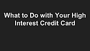 What to Do with Your High Interest Credit Card