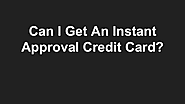 Can I Get An Instant Approval Credit Card?