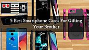 5 Best Smartphone Cases For Gifting Your Brother