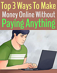 Top 3 Ways to Make Money Online Without Paying Anything