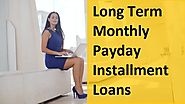 Long Term Monthly Payday Installment Loans – Makes Easy To Borrow Small Cash Advance With Feasible Repayment Option !