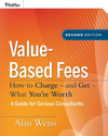 Value-Based Fees: How to Charge - and Get - What You're Worth: How to Charge? And Get? What You're Worth