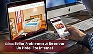 11 Acciones Para Evitar Problemas Al Reservar Un Hotel Por Internet