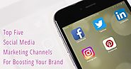 Top Five Social Media Marketing Channels For Boosting Your Brand