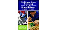 Challenge-Based Learning in the School Library Makerspace