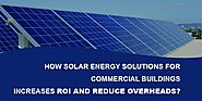 How Solar Energy Solutions for Commercial Buildings Increases ROI and Reduce Overheads?