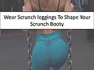 Wear Scrunch leggings To Shape Your Scrunch Booty