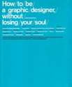 How To Be a Graphic Designer Without Losing Your Soul