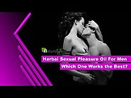 Herbal Sexual Pleasure Oil for Men - Which One Works the Best?