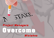 THE COMMON MISTAKES MADE BY PROJECT MANAGERS AND HOW DO THEY OVERCOME