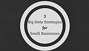 3 Big Data Strategies for Small Businesses