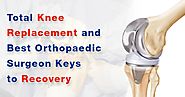 Total Knee Replacement and Best Orthopaedic Surgeon Keys to Recovery