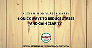 Autism Mom's Self Care: 6 Quick Ways To Reduce Stress and Gain Clarity - Autism Parenting Magazine